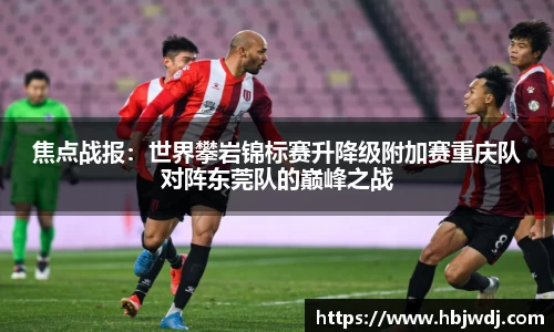 焦点战报：世界攀岩锦标赛升降级附加赛重庆队对阵东莞队的巅峰之战