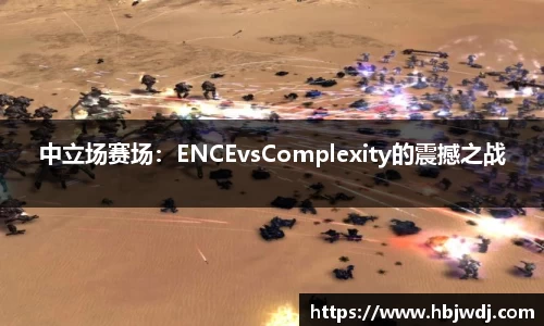中立场赛场：ENCEvsComplexity的震撼之战