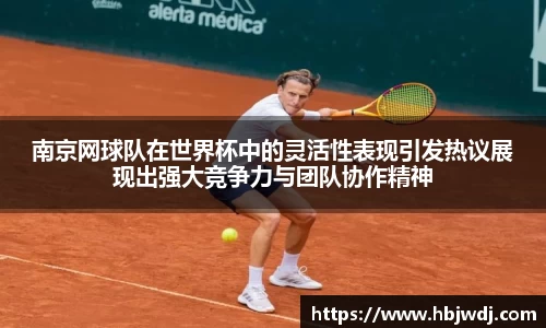 南京网球队在世界杯中的灵活性表现引发热议展现出强大竞争力与团队协作精神