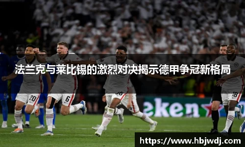 法兰克与莱比锡的激烈对决揭示德甲争冠新格局