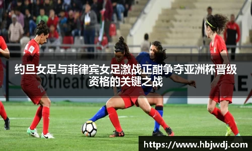 约旦女足与菲律宾女足激战正酣争夺亚洲杯晋级资格的关键之战