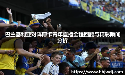 巴兰基利亚对阵博卡青年直播全程回顾与精彩瞬间分析